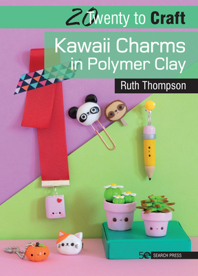 20 to Craft: Kawaii Charms in Polymer Clay (Twenty to Make) By Ruth Thompson Cover Image