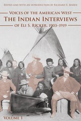 Voices of the American West, Volume 1: The Indian Interviews of Eli S. Ricker, 1903-1919 By Eli S. Ricker, Richard E. Jensen (Editor), Richard E. Jensen (Introduction by) Cover Image