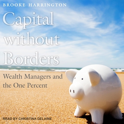 Capital Without Borders: Wealth Managers and the One Percent By Brooke Harrington, Christina Delaine (Read by) Cover Image