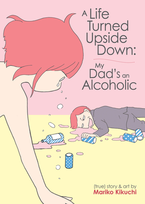 A Life Turned Upside Down: My Dad's an Alcoholic By Mariko Kikuchi Cover Image