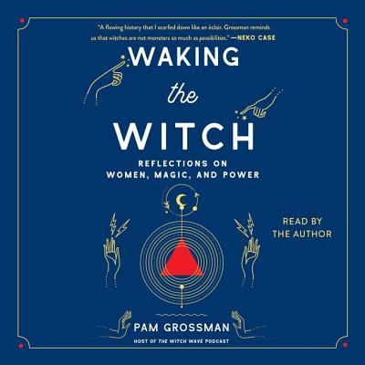 Waking the Witch: Reflections on Women, Magic, and Power By Pam Grossman (Read by) Cover Image