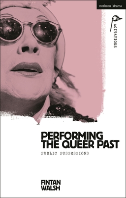 Performing the Queer Past: Public Possessions By Fintan Walsh, Anja Hartl (Editor), William C. Boles (Editor) Cover Image
