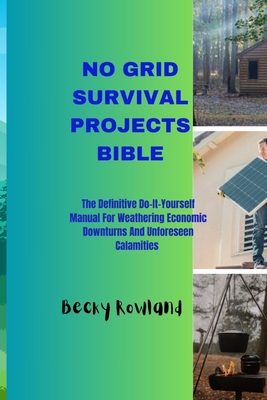 No Grid Survival Projects Bible: The definitive do-it-yourself manual for weathering economic downturns and unforeseen calamities Cover Image