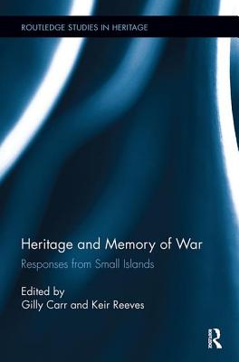 Heritage and Memory of War: Responses from Small Islands (Routledge Studies in Heritage) By Gilly Carr (Editor), Keir Reeves (Editor) Cover Image