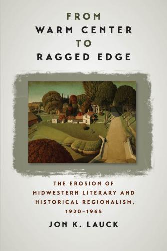 From Warm Center to Ragged Edge: The Erosion of Midwestern Literary and Historical Regionalism, 1920-1965 (Iowa and the Midwest Experience)