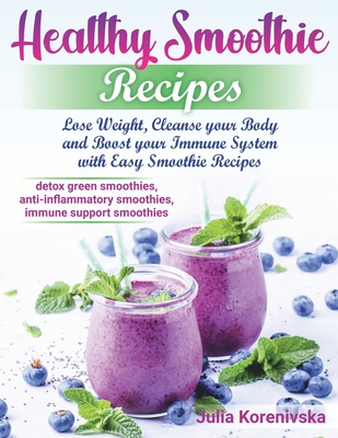 Healthy Smoothie Recipes: Lose Weight, Cleanse your Body and Boost