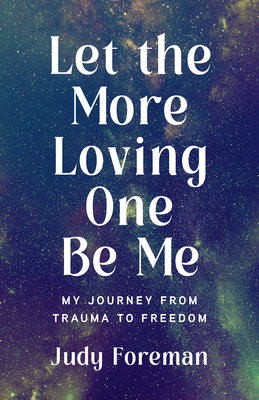 Let the More Loving One Be Me: My Journey from Trauma to Freedom By Judy Foreman Cover Image