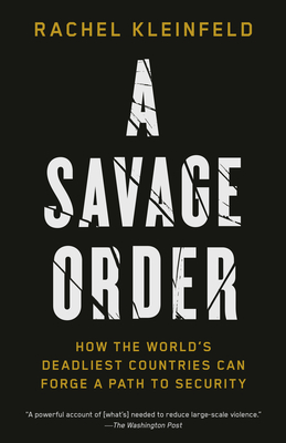 A Savage Order: How the World's Deadliest Countries Can Forge a Path to Security By Rachel Kleinfeld Cover Image