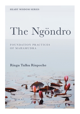 The Ngöndro: Foundation practices of Mahamudra (Heart Wisdom) By Ringu Tulku Cover Image