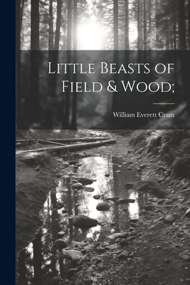 Little Beasts of Field & Wood; By William Everett Cram Cover Image