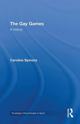 The Gay Games: A History (Routledge Critical Studies in Sport) Cover Image