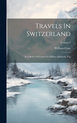 Travels In Switzerland: In A Series Of Letters To William Melmoth, Esq; Volume 1 Cover Image