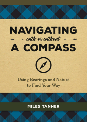 Navigating With or Without a Compass: Using Bearings and Nature to Find Your Way By Miles Tanner Cover Image