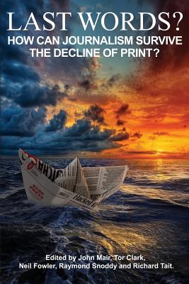 Last Words?: How can journalism survive the decline of print? By John Mair (Editor), Tor Clark (Editor), Neil Fowler (Editor) Cover Image