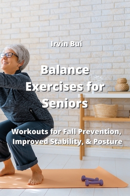 Balance Exercises for Seniors: Workouts for Fall Prevention, Improved Stability, &Posture By Irvin Bui Cover Image