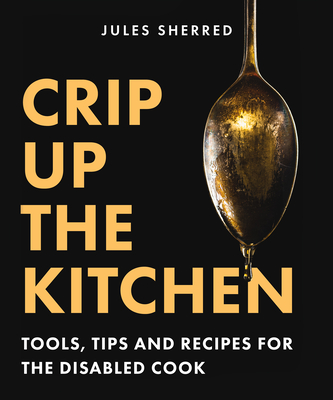 Crip Up the Kitchen: Tools, Tips, and Recipes for the Disabled Cook By Jules Sherred Cover Image