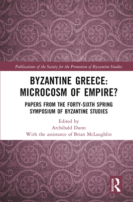 Byzantine Greece: Microcosm of Empire?: Papers from the Forty-Sixth Spring Symposium of Byzantine Studies (Publications of the Society for the Promotion of Byzantine S) Cover Image