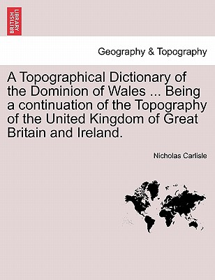 A Topographical Dictionary of the Dominion of Wales ... Being a continuation of the Topography of the United Kingdom of Great Britain and Ireland. Cover Image