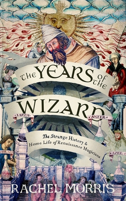 The Years of the Wizard: The Strange, True History and Home-Life of Renaissance Magicians
