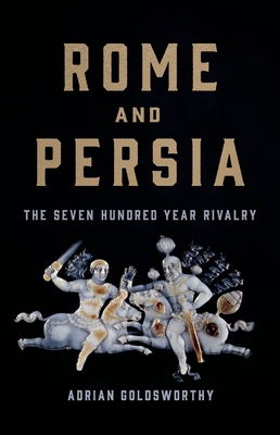 Rome and Persia: The Seven Hundred Year Rivalry By Adrian Goldsworthy Cover Image