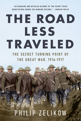 The Road Less Traveled: The Secret Turning Point of  the Great War, 1916-1917 By Philip Zelikow Cover Image