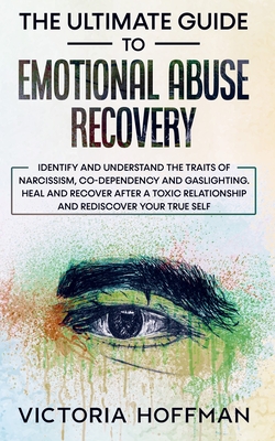The Ultimate Guide to Emotional Abuse Recovery: Identify and understand the traits of narcissism, co-dependency and gaslighting. Heal and recover afte By Victoria Hoffman Cover Image