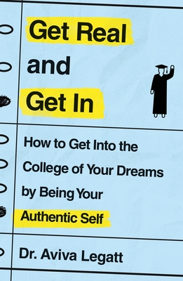 Get Real and Get In: How to Get Into the College of Your Dreams by Being Your Authentic Self By Dr. Aviva Legatt Cover Image