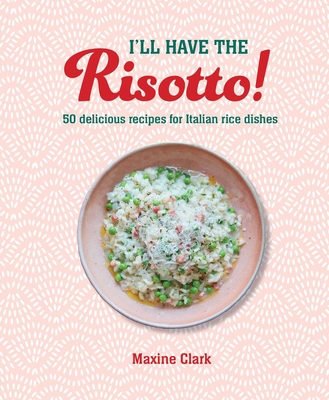 I'll Have the Risotto!: 50 delicious recipes for Italian rice dishes Cover Image
