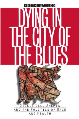 Dying in the City of the Blues: Sickel Cell Anemia and the Politics of Race and Health (Studies in Social Medicine) Cover Image