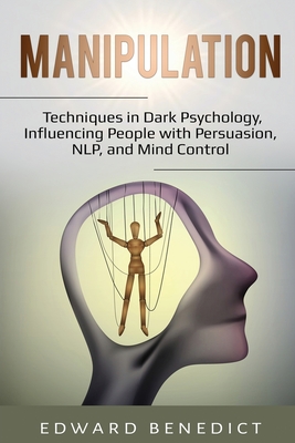 Manipulation: Techniques in Dark Psychology, Influencing People with Persuasion, NLP, and Mind Control By Edward Benedict Cover Image