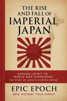 The Rise and Fall of Imperial Japan: Samurai Spirit to World War