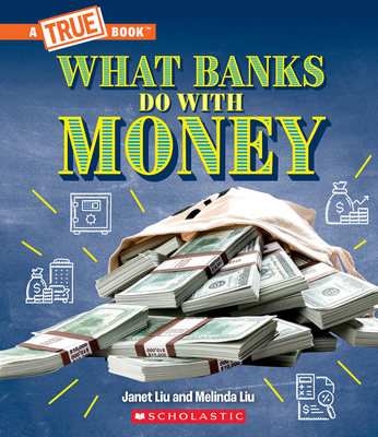 What Banks Do with Money: Loans, Interest Rates, Investments... And Much More! (A True Book: Money) (A True Book (Relaunch)) By Janet Liu, Melinda Liu Cover Image