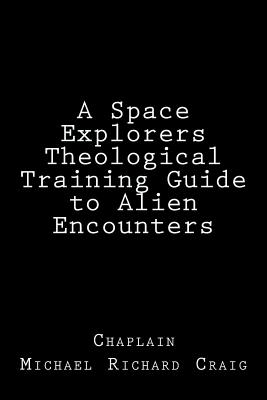 A Space Explorers Theological Training Guide to Alien Encounters By Michael Richard Craig Cover Image