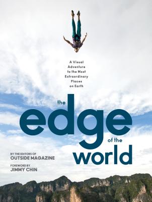 The Edge of the World: A Visual Adventure to the Most Extraordinary Places on Earth By The Editors of Outside Magazine, Jimmy Chin (Foreword by) Cover Image