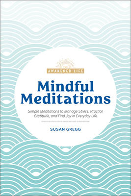 Mindful Meditations: Simple Meditations to Manage Stress, Practice Gratitude, and Find Joy in Everyda (The Awakened Life)