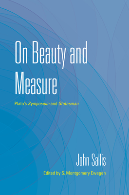 On Beauty and Measure: Plato's Symposium and Statesman (Collected Writings of John Sallis) Cover Image