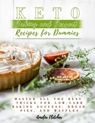 Keto Baking and Dessert Recipes for Dummies: Master All the Best Tricks for Low-Carb Baking Success: Bread, Pies, and Waffles Cover Image
