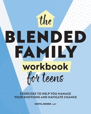 Blended Family Workbook for Teens: Exercises to Help You Manage Your Emotions and Navigate Change By Sonya Jensen Cover Image