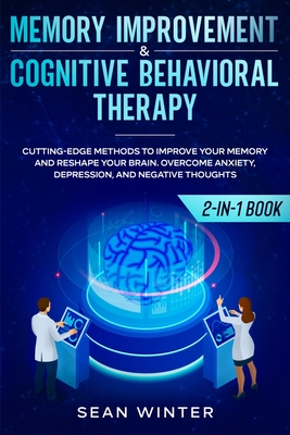 Memory Improvement and Cognitive Behavioral Therapy (CBT) 2-in-1 Book: Cutting-Edge Methods to Improve Your Memory and Reshape Your Brain. Overcome An By Sean Winter Cover Image
