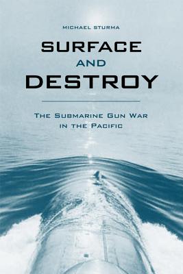 Surface and Destroy: The Submarine Gun War in the Pacific By Michael Sturma Cover Image