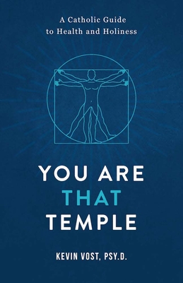 You Are That Temple!: A Catholic Guide to Health and Holiness By Kevin Vost Cover Image