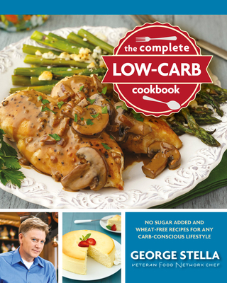 The Complete Low-Carb Cookbook: No Sugar Added and Wheat-Free Recipes for Any Carb-Conscious Lifestyle By George Stella Cover Image
