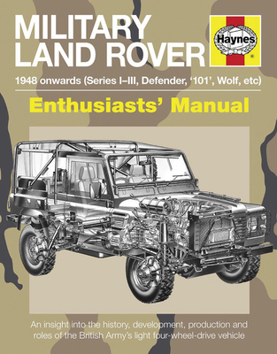 Military Land Rover 1948 Onwards (Series I-III, Defender, '101', Wolf, etc): An insight into the history, development, production and role of the British Army's light four-wheel-drive vehicle (Enthusiasts' Manual)