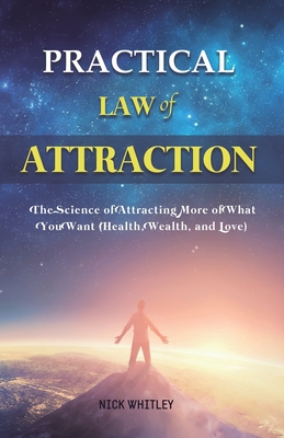 Practical Law of Attraction: The Science of Attracting More of What You Want (Health, Wealth, and Love) By Nick Whitley Cover Image