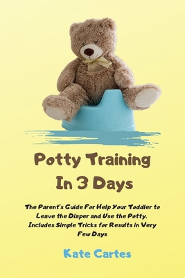 Potty Training In 3 Days: The Parent's Guide For Help Your Toddler to Leave the Diaper and Use the Potty. Includes Simple Tricks for Results in By Kate Cartes Cover Image
