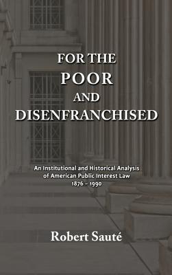 For the Poor and Disenfranchised: An Institutional and Historical Analysis of American Public Interest Law, 1876-1990 Cover Image