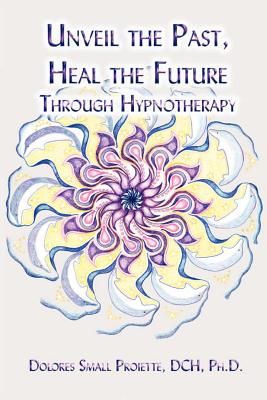 Unveil the Past, Heal the Future through Hypnotherapy By Dolores Small Proiette Cover Image