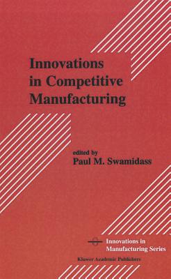 Innovations in Competitive Manufacturing (Innovations in Manufacturing) By Paul M. Swamidass (Editor) Cover Image
