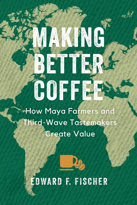 Making Better Coffee: How Maya Farmers and Third Wave Tastemakers Create Value