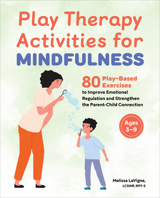 Play Therapy Activities for Mindfulness: 80 Play-Based Exercises to Improve Emotional Regulation and Strengthen the Parent-Child Connection Cover Image